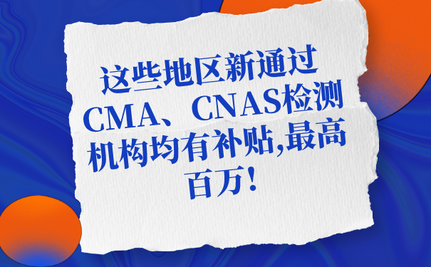 這些地區(qū)新通過CMA、CNAS檢測機構(gòu)均有補貼,最高百萬!