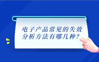 電子產(chǎn)品常見(jiàn)的失效分析方法有哪幾種？.png